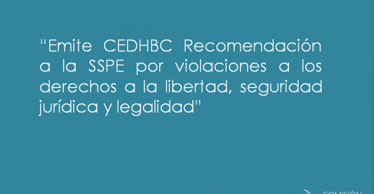 Emite CEDHBC Recomendación a la SSPE por violaciones a los derechos a la libertad, seguridad jurídica y legalidad